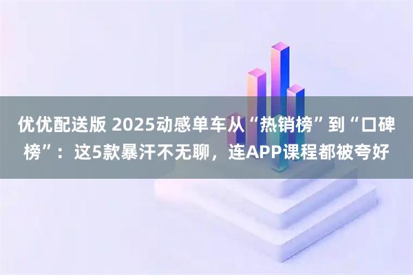 优优配送版 2025动感单车从“热销榜”到“口碑榜”：这5款暴汗不无聊，连APP课程都被夸好
