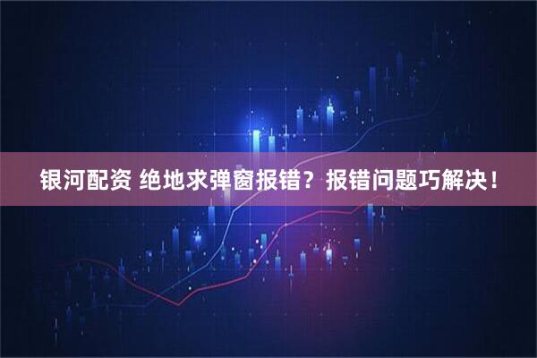 银河配资 绝地求弹窗报错?报错问题巧解决!