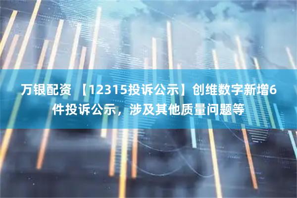 万银配资 【12315投诉公示】创维数字新增6件投诉公示，涉及其他质量问题等