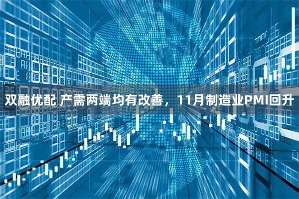 双融优配 产需两端均有改善，11月制造业PMI回升