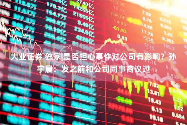大业证券 独家|是否担心事件对公司有影响？孙宇晨：发之前和公司同事商议过